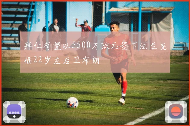 拜仁有望以5500万欧元签下法兰克福22岁左后卫布朗