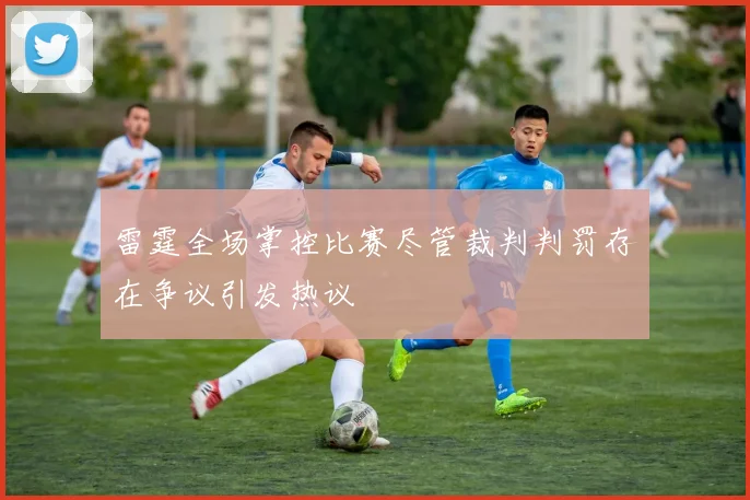雷霆全场掌控比赛尽管裁判判罚存在争议引发热议