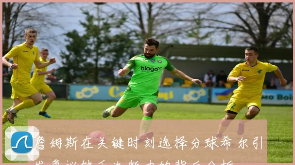 詹姆斯在关键时刻选择分球希尔引发争议缺乏决断力的背后分析