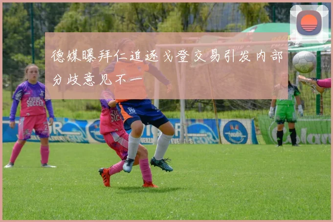 德媒曝拜仁追逐戈登交易引发内部分歧意见不一