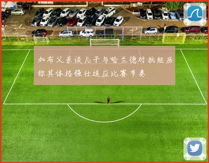 加布父亲谈儿子与哈兰德对抗经历称其体格强壮适应比赛节奏